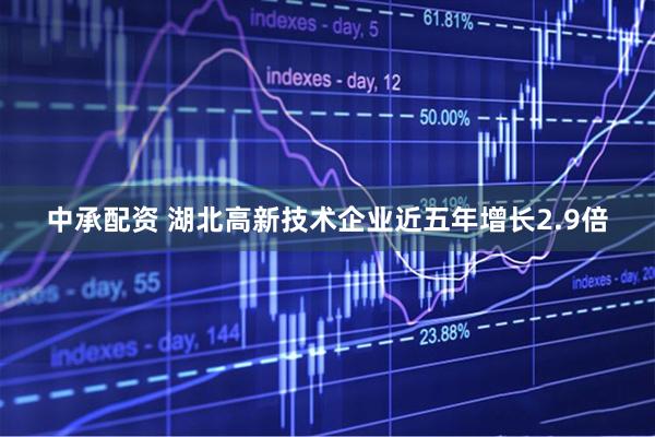 中承配资 湖北高新技术企业近五年增长2.9倍