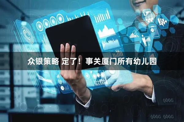 众银策略 定了！事关厦门所有幼儿园