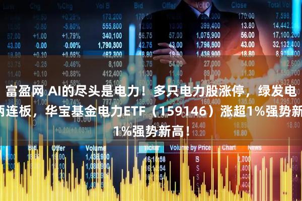 富盈网 AI的尽头是电力！多只电力股涨停，绿发电力两连板，华宝基金电力ETF（159146）涨超1%强势新高！